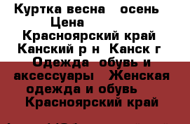 Куртка весна - осень › Цена ­ 1 500 - Красноярский край, Канский р-н, Канск г. Одежда, обувь и аксессуары » Женская одежда и обувь   . Красноярский край